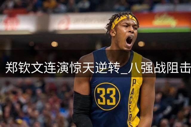 郑钦文连演惊天逆转 八强战阻击新科球后登顶
